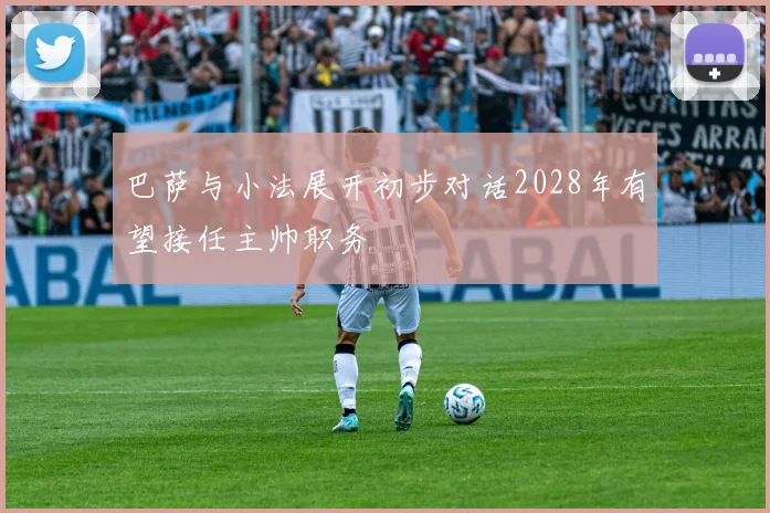 巴萨与小法展开初步对话2028年有望接任主帅职务