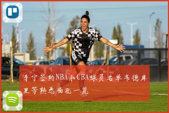李宁签约NBA和CBA球员名单韦德库里等熟悉面孔一览