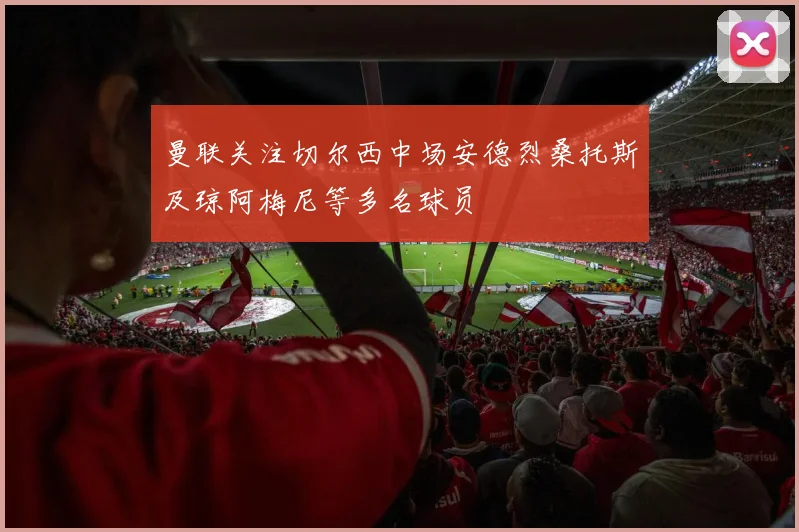 曼联关注切尔西中场安德烈桑托斯及琼阿梅尼等多名球员