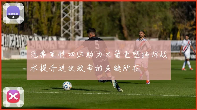 范弗里特回归助力火箭重塑挡拆战术提升进攻效率的关键所在