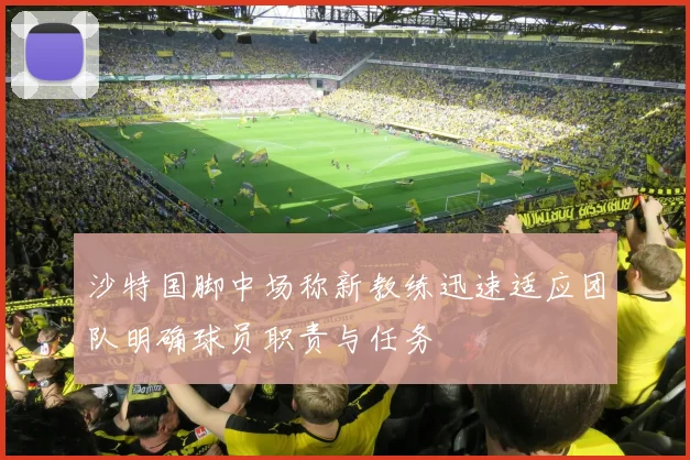 沙特国脚中场称新教练迅速适应团队明确球员职责与任务