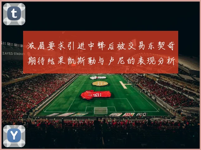 浓眉要求引进中锋后被交易东契奇期待结果凯斯勒与卢尼的表现分析