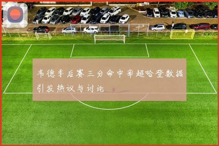 韦德季后赛三分命中率超哈登数据引发热议与讨论