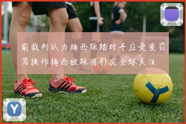 前裁判认为梅西踩踏对手应受重罚若换作梅西被踩将引发全球关注