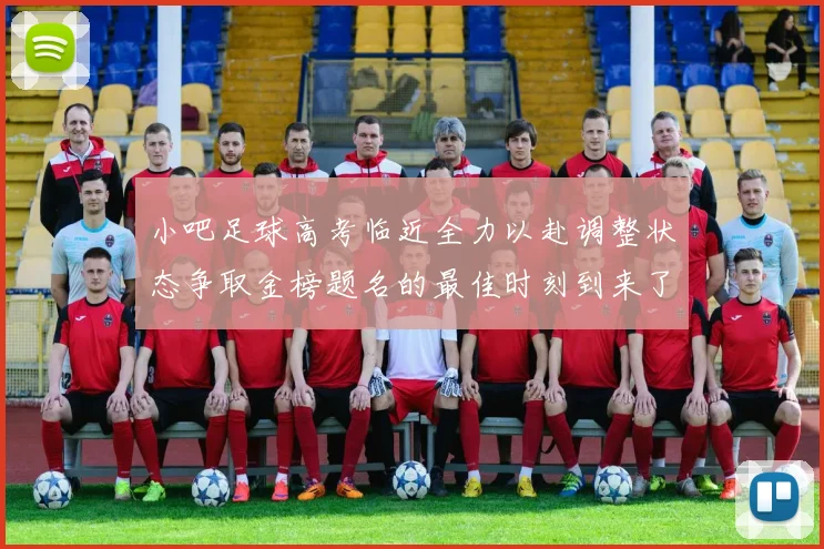 小吧足球高考临近全力以赴调整状态争取金榜题名的最佳时刻到来了